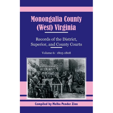 Monongalia County, (West) Virginia Records of the District, Superior, and County Courts, Volume 6: 1805-1808