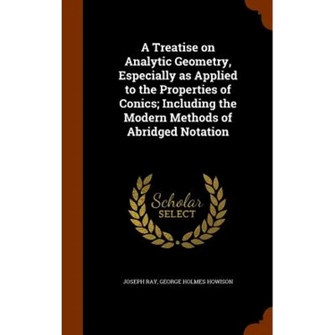 A Treatise on Analytic Geometry, Especially as Applied to the Properties of Conics; Including the Modern Methods of Abridged Notation