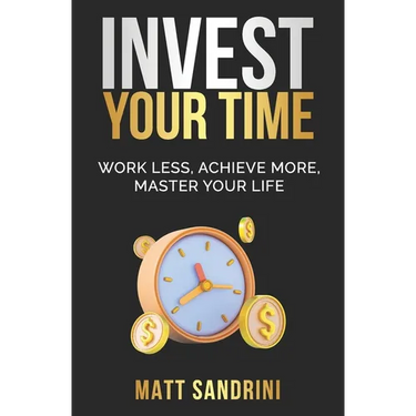 Invest Your Time: Work less, Achieve more, Master your life