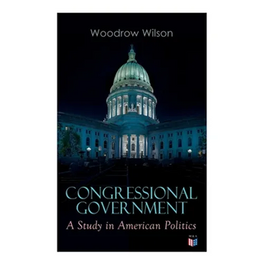 Congressional Government: A Study in American Politics