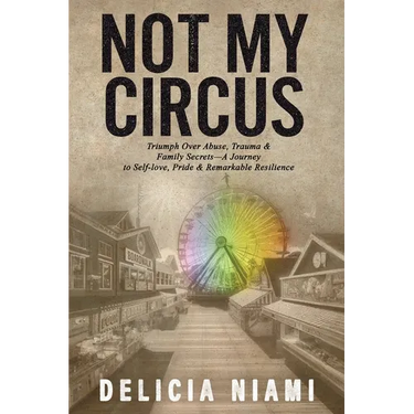Not My Circus: Triumph Over Abuse, Trauma & Family Secrets-A Journey to Self-love, Pride & Remarkable Resilience