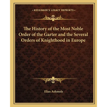 The History of the Most Noble Order of the Garter and the Several Orders of Knighthood in Europe