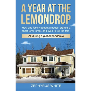A Year at the Lemondrop: How one family bought a house, started a short-term rental, and lived to tell the tale All during a global pandemic