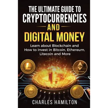 Cryptocurrency: The Ultimate Guide to Cryptocurrencies and Digital Money; Learn about Blockchain and How to Invest in Bitcoin, Ethereu