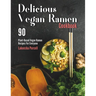 Delicious Vegan Ramen Cookbook: 90 Plant-Based Vegan Ramen Recipes For Everyone