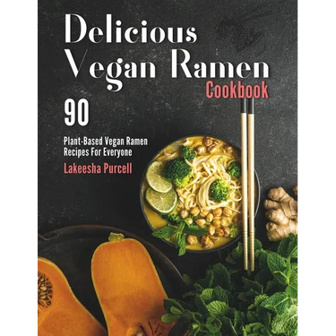 Delicious Vegan Ramen Cookbook: 90 Plant-Based Vegan Ramen Recipes For Everyone