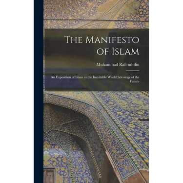The Manifesto of Islam; An Exposition of Islam as the Inevitable World Iideology of the Future