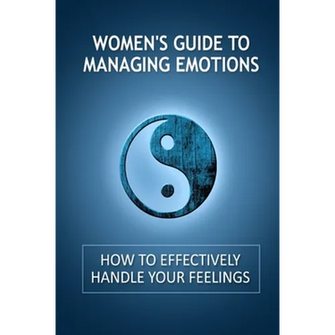 Women's Guide to Managing Emotions: How to Effectively Handle Your Feelings