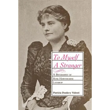 To Myself a Stranger: A Biography of Rose Hawthorne Lathrop