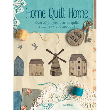 Home Quilt Home: Over 20 Project Ideas to Quilt, Stitch, Sew and Appliqué