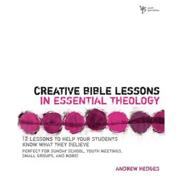 Creative Bible Lessons in Essential Theology: 12 Lessons to Help Your Students Know What They Believe: Perfect for Sunday School, Youth Meetings, Smal