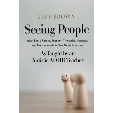 Seeing People: What Every Parent, Teacher, Therapist, Manager, and Person Needs to See About Everyone as Taught by an Autistic ADHD Teacher