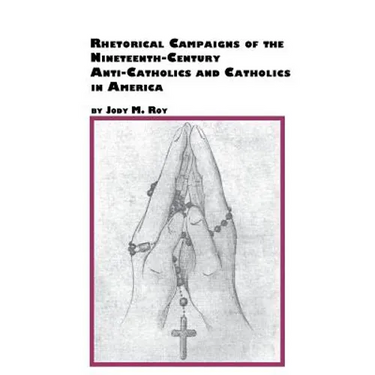 Rhetorical Campaigns of the 19th Century Anti-Catholics and Catholics in America