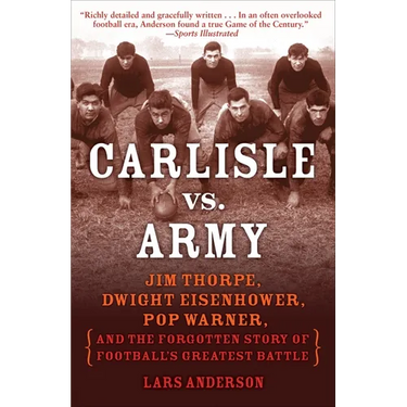 Carlisle vs. Army: Jim Thorpe, Dwight Eisenhower, Pop Warner, and the Forgotten Story of Football'sgreatest Battle