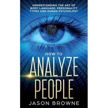 How to Analyze People: Understanding the Art of Body Language, Personality Types, and Human Psychology