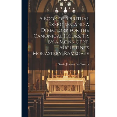 A Book of Spiritual Exercises, and a Directory for the Canonical Hours, Tr. by a Monk of St. Augustine's Monastery, Ramsgate