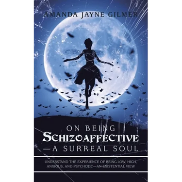 On Being Schizoaffective-A Surreal Soul: Understand the Experience of Being Low, High, Anxious, and Psychotic-An Existential View
