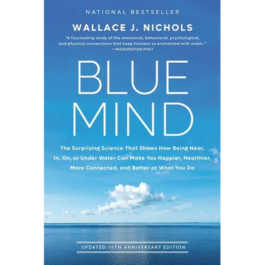 Blue Mind: The Surprising Science That Shows How Being Near, In, On, or Under Water Can Make You Happier, Healthier, More Connected, and Better at Wha