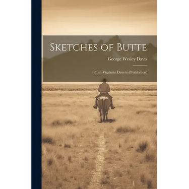 Sketches of Butte: (From Vigilante Days to Prohibition)