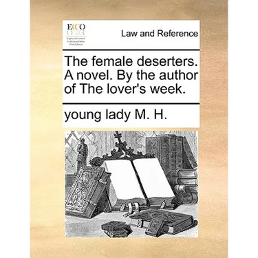 The Female Deserters. a Novel. by the Author of the Lover's Week.