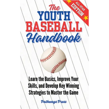 The Youth Baseball Handbook: Learn the Basics, Improve Your Skills, and Develop Key Winning Strategies to Master the Game