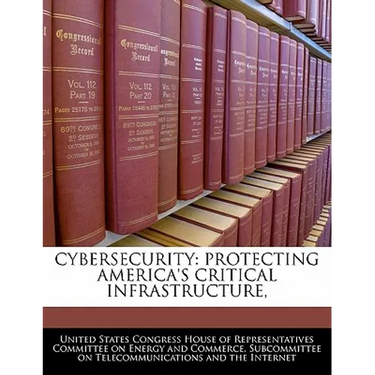 Cybersecurity: Protecting America's Critical Infrastructure,