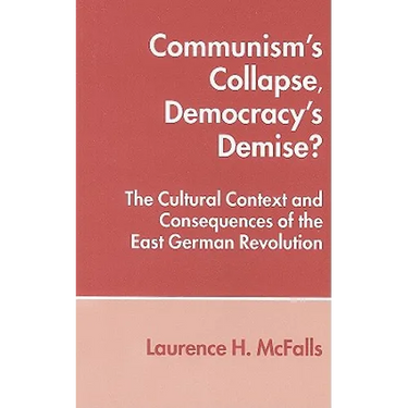 Communism's Collapse, Democracy's Demise?: The Cultural Context and Consequences of the East German Revolution