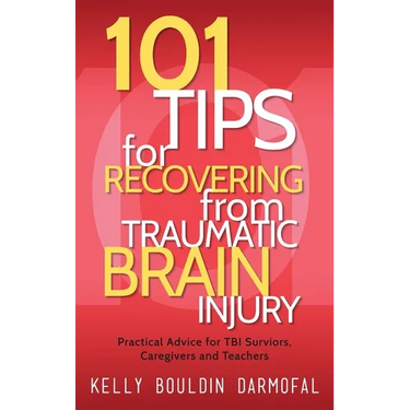 101 Tips for Recovering from Traumatic Brain Injury: Practical Advice for TBI Survivors, Caregivers, and Teachers