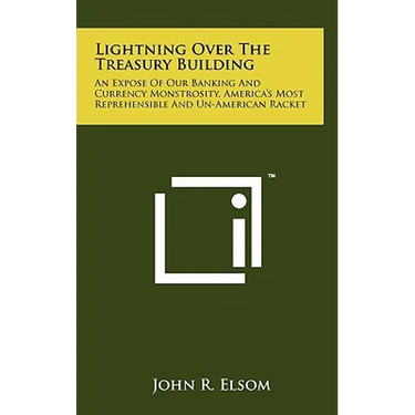 Lightning Over The Treasury Building: An Expose Of Our Banking And Currency Monstrosity, America's Most Reprehensible And Un-American Racket