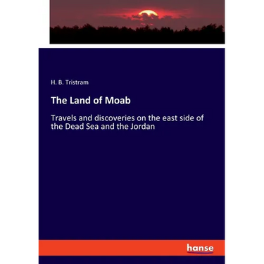The Land of Moab: Travels and discoveries on the east side of the Dead Sea and the Jordan