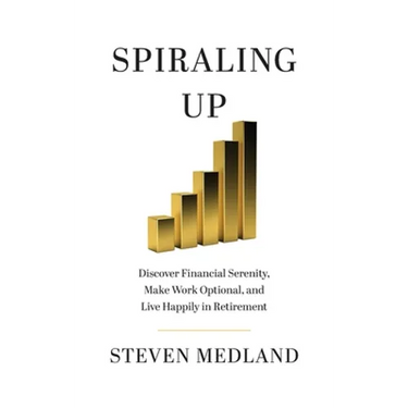 Spiraling Up: Discover Financial Serenity, Make Work Optional, and Live Happily in Retirement