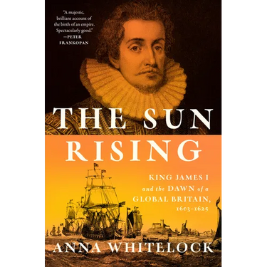 The Sun Rising: King James I and the Dawn of a Global Britain, 1603-1625