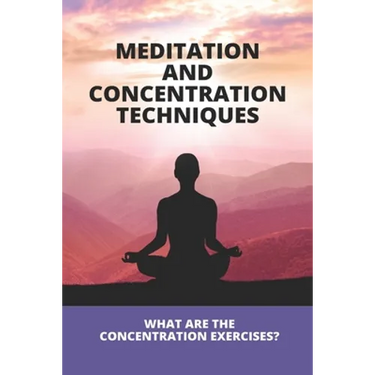 Meditation And Concentration Techniques: What Are The Concentration Exercises?: Concentration Focus Techniques
