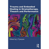 Trauma and Embodied Healing in Dramatherapy, Theatre and Performance