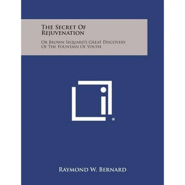 The Secret of Rejuvenation: Or Brown Sequard's Great Discovery of the Fountain of Youth