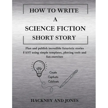 How To Write A Science Fiction Short Story: Plan and publish incredible futuristic stories FAST using simple templates, plotting tools and fun exercis