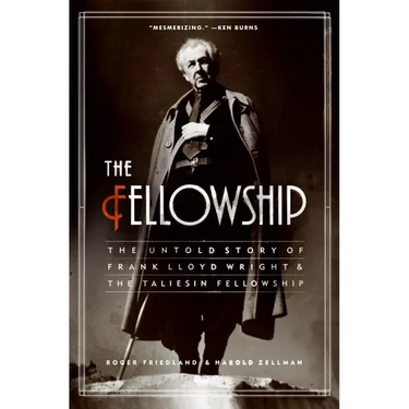 The Fellowship: The Untold Story of Frank Lloyd Wright and the Taliesin Fellowship