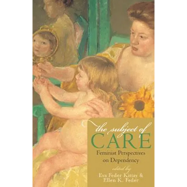 The Subject of Care: Feminist Perspectives on Dependency