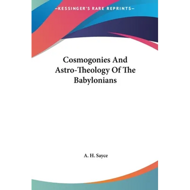 Cosmogonies And Astro-Theology Of The Babylonians