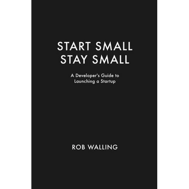Start Small, Stay Small: A Developer's Guide to Launching a Startup