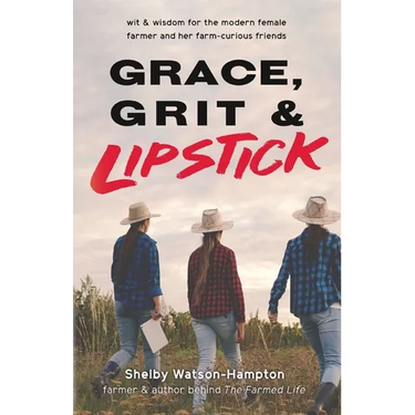 Grace, Grit & Lipstick: Wit & Wisdom for the Modern Female Farmer & her Farm-Curious Friends