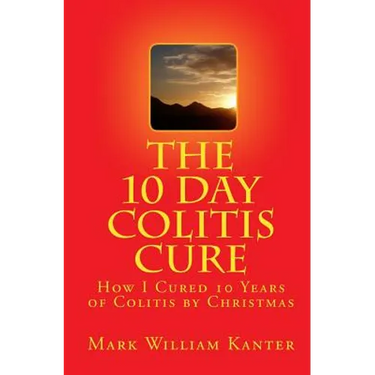 The 10 Day Colitis Cure: How I Cured 10 Years of Colitis by Christmas