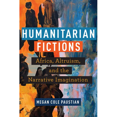 Humanitarian Fictions: Africa, Altruism, and the Narrative Imagination