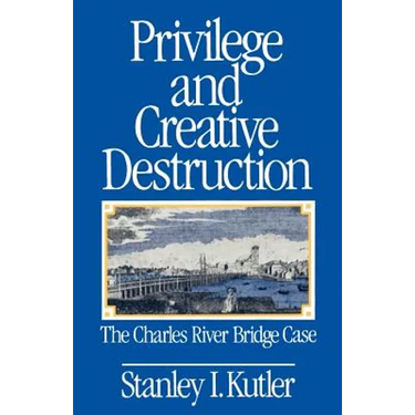 Privilege and Creative Destruction: The Charles River Bridge Case