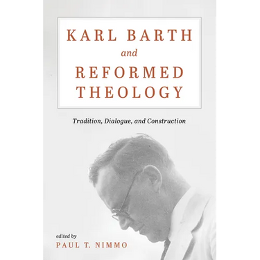 Karl Barth and Reformed Theology: Tradition, Dialogue, and Construction