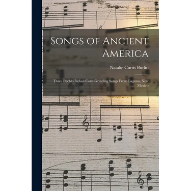 Songs of Ancient America: Three Pueblo Indian Corn-Grinding Songs From Laguna, New Mexico