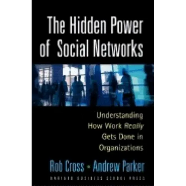 The Hidden Power of Social Networks: Understanding How Work Really Gets Done in Organizations