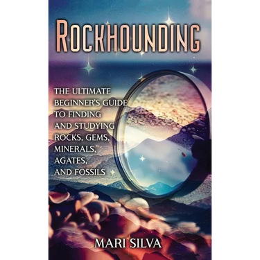 Rockhounding: The Ultimate Beginner's Guide to Finding and Studying Rocks, Gems, Minerals, Agates, and Fossils