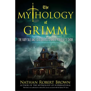The Mythology of Grimm: The Fairy Tale and Folklore Roots of the Popular TV Show