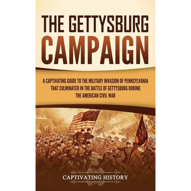The Gettysburg Campaign: A Captivating Guide to the Military Invasion of Pennsylvania That Culminated in the Battle of Gettysburg During the Am